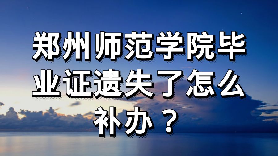 郑州师范学院毕业证遗失了怎么补办？