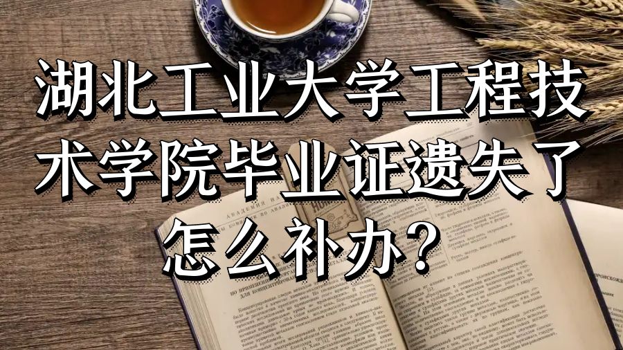 湖北工业大学工程技术学院毕业证遗失了怎么补办？