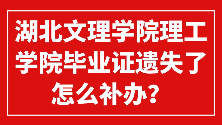 湖北文理学院理工学院毕业证遗失了怎么补办？