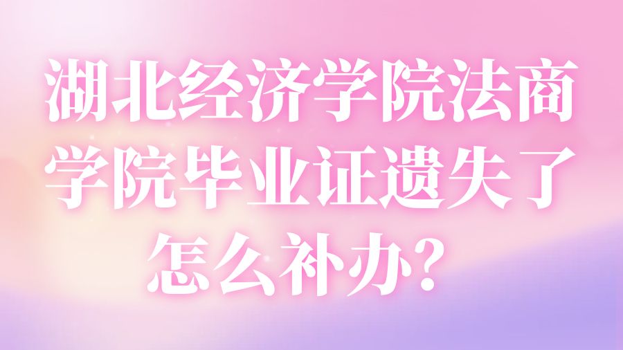 湖北经济学院法商学院毕业证遗失了怎么补办？