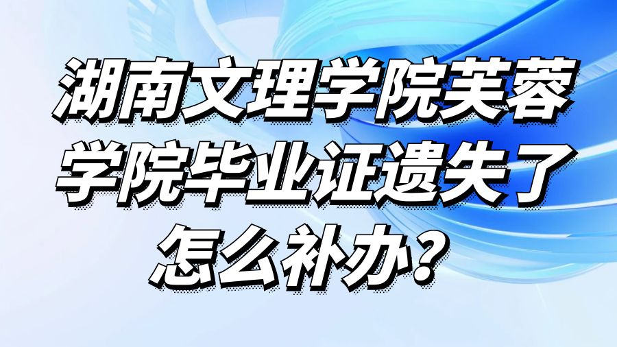 湖南文理学院芙蓉学院毕业证遗失了怎么补办？