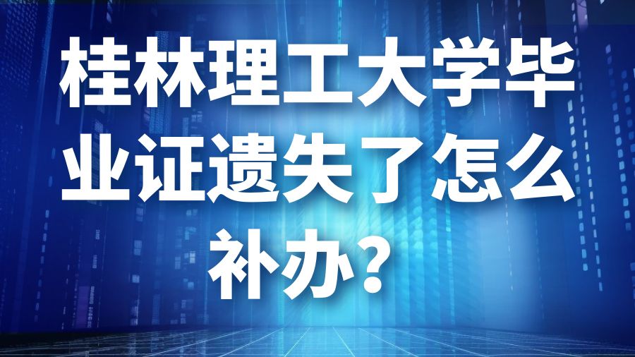 桂林理工大学毕业证遗失了怎么补办？