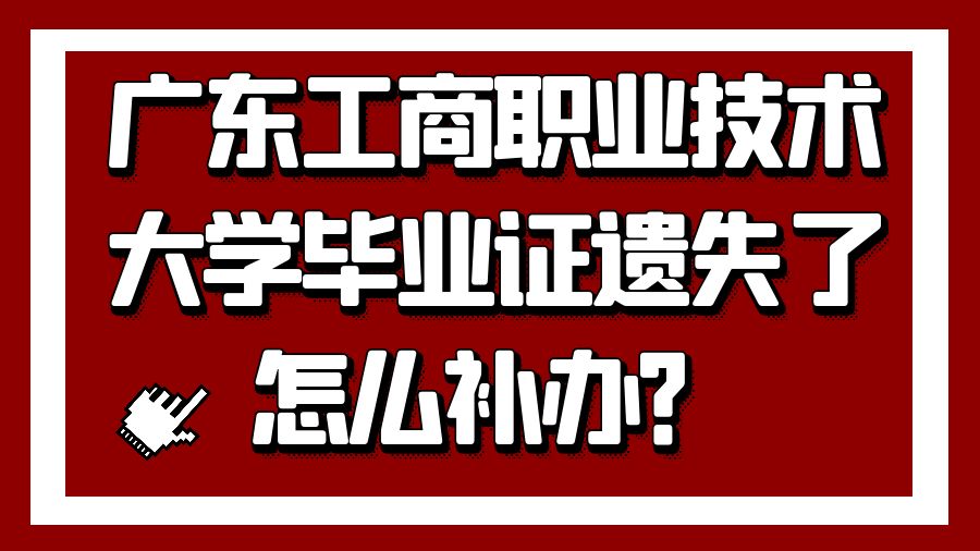 广东工商职业技术大学毕业证遗失了怎么补办？