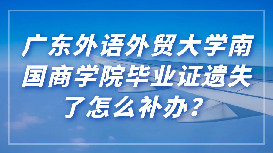 广东外语外贸大学南国商学院毕业证遗失了怎么补办？