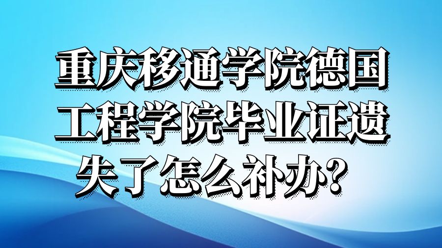 重庆移通学院德国工程学院毕业证遗失了怎么补办？