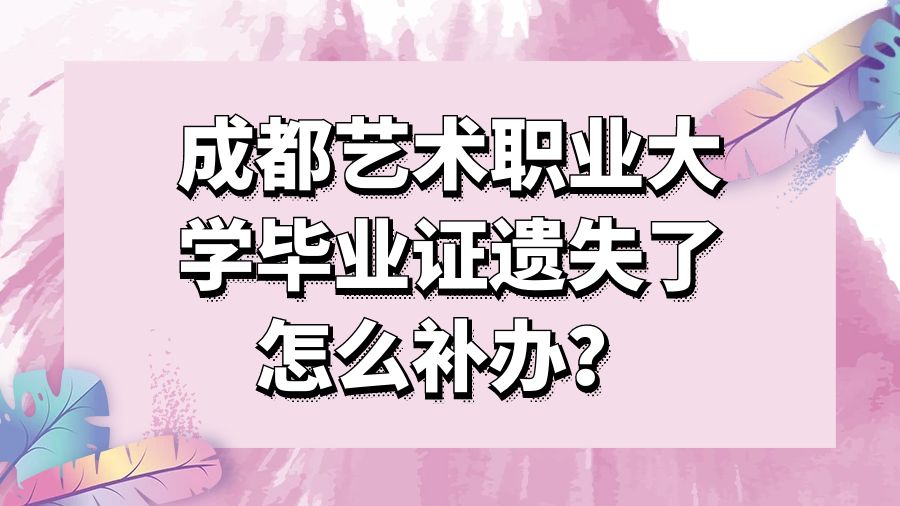 成都艺术职业大学毕业证遗失了怎么补办？
