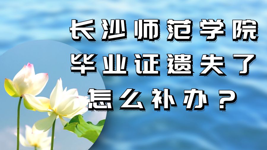 长沙师范学院毕业证遗失了怎么补办？