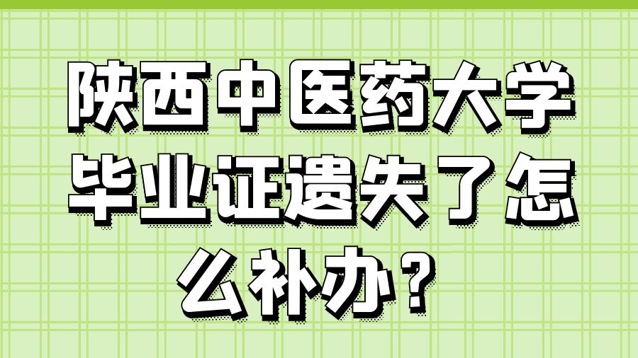 陕西中医药大学毕业证遗失了怎么补办？