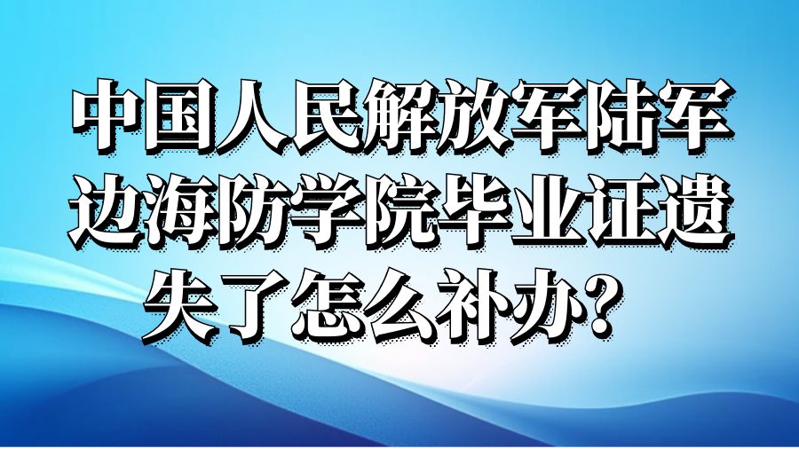 中国人民解放军陆军边海防学院毕业证遗失了怎么补办？
