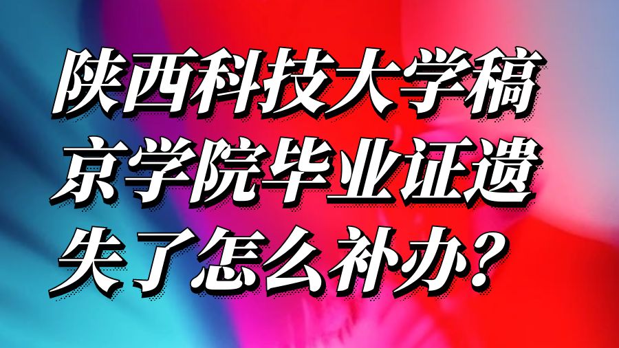 陕西科技大学稿京学院毕业证遗失了怎么补办？