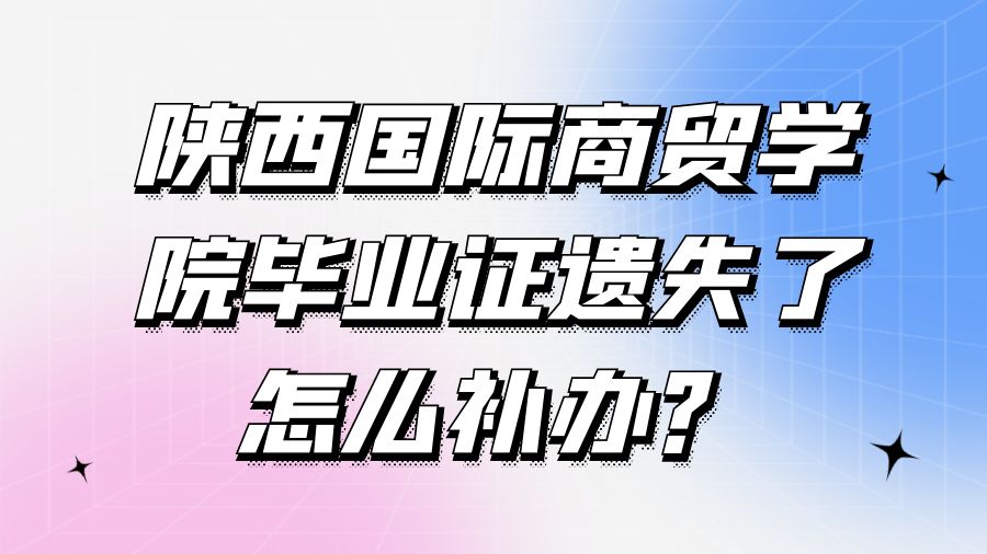 陕西国际商贸学院毕业证遗失了怎么补办？