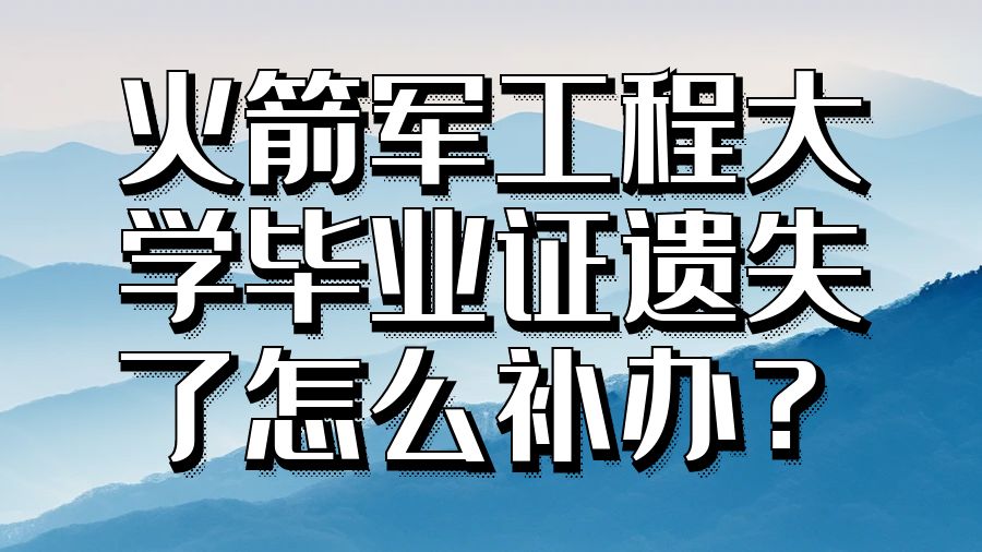 火箭军工程大学毕业证遗失了怎么补办？