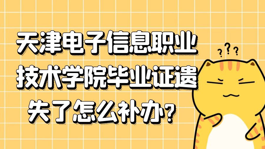 天津电子信息职业技术学院毕业证遗失了怎么补办？