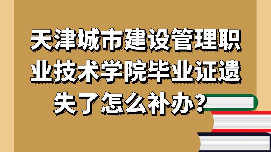 天津城市建设管理职业技术学院毕业证遗失了怎么补办？