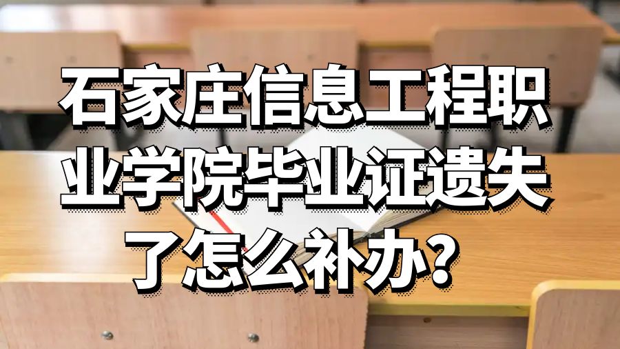 石家庄信息工程职业学院毕业证遗失了怎么补办？