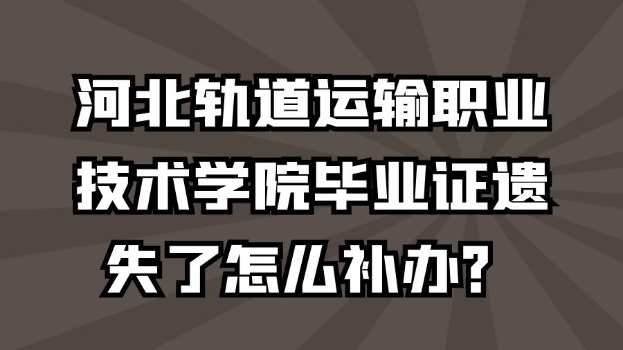 河北轨道运输职业技术学院毕业证遗失了怎么补办？