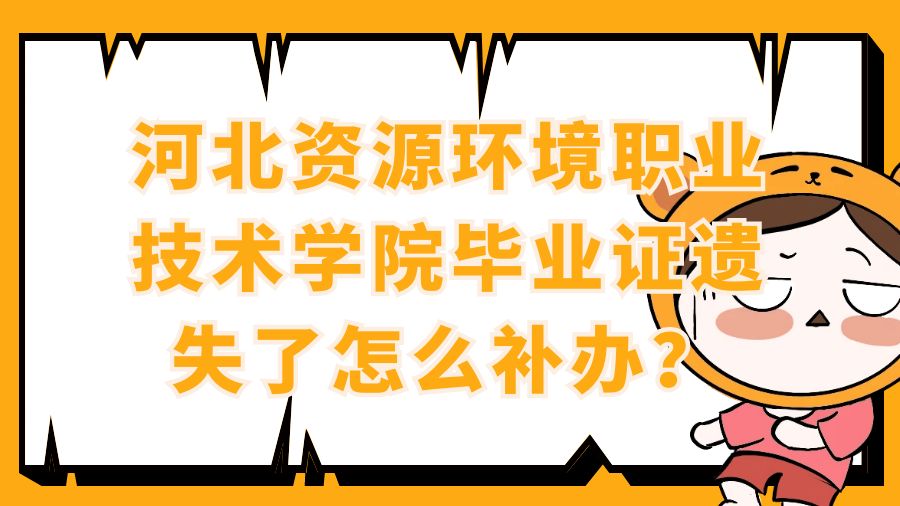 河北资源环境职业技术学院毕业证遗失了怎么补办？