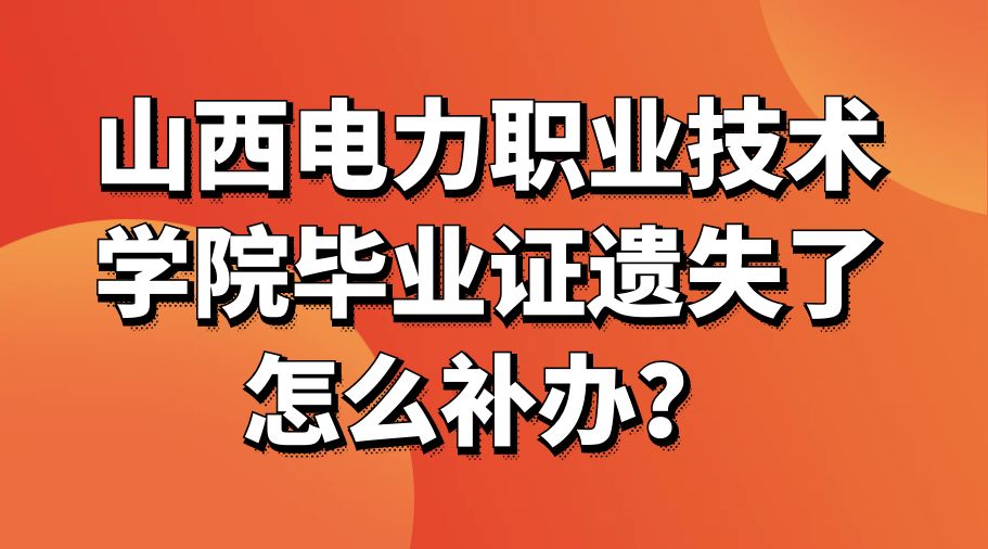 山西电力职业技术学院毕业证遗失了怎么补办？