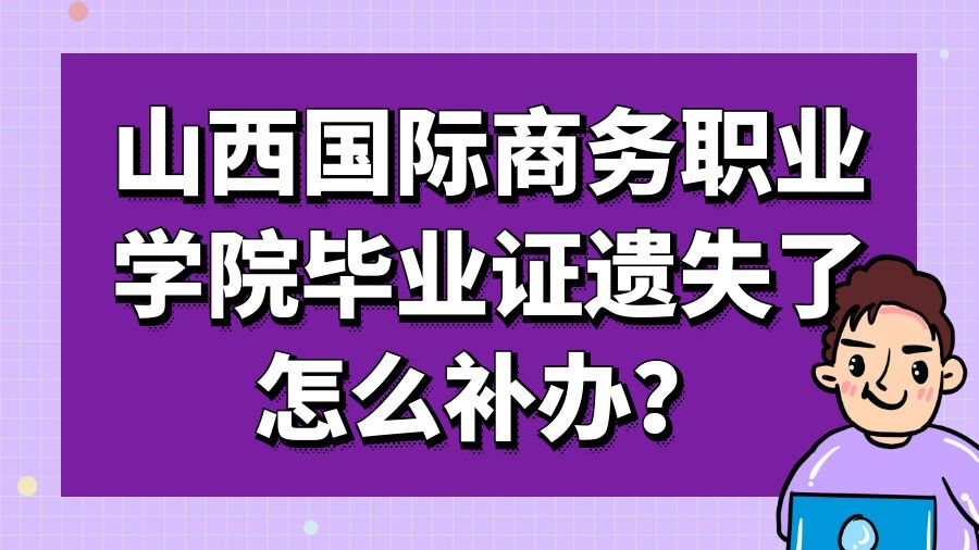 山西国际商务职业学院毕业证遗失了怎么补办？