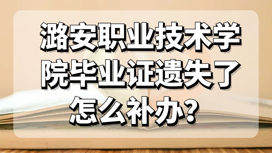 潞安职业技术学院毕业证遗失了怎么补办？