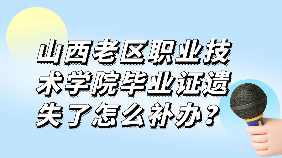 山西老区职业技术学院毕业证遗失了怎么补办？