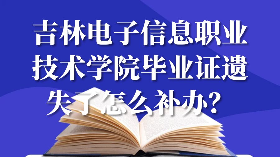 吉林电子信息职业技术学院毕业证遗失了怎么补办？