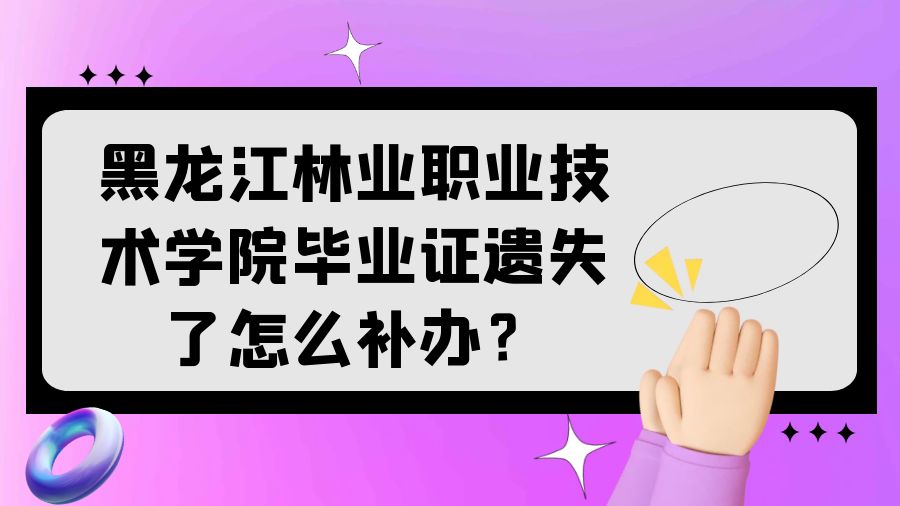 黑龙江林业职业技术学院毕业证遗失了怎么补办？