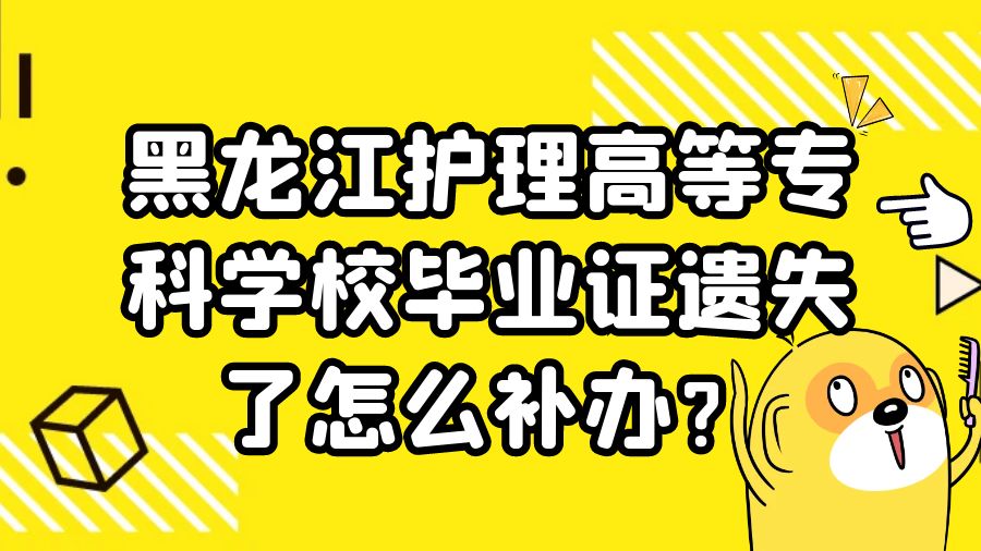 黑龙江护理高等专科学校毕业证遗失了怎么补办？