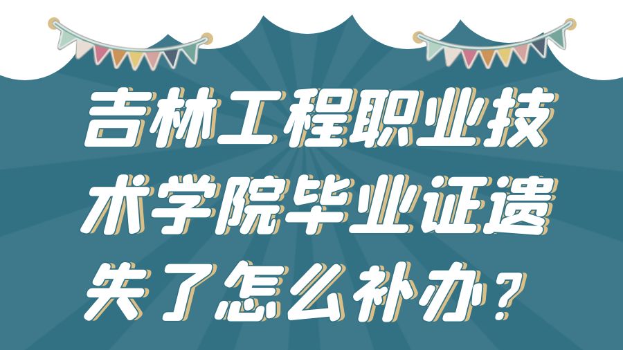 吉林工程职业技术学院毕业证遗失了怎么补办？