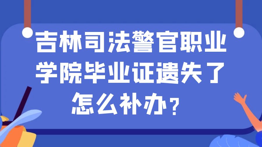 吉林司法警官职业学院毕业证遗失了怎么补办？