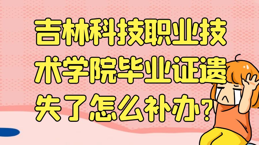 吉林科技职业技术学院毕业证遗失了怎么补办？