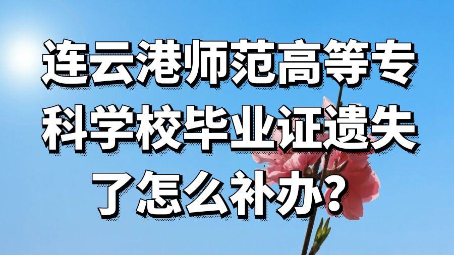 连云港师范高等专科学校毕业证遗失了怎么补办？