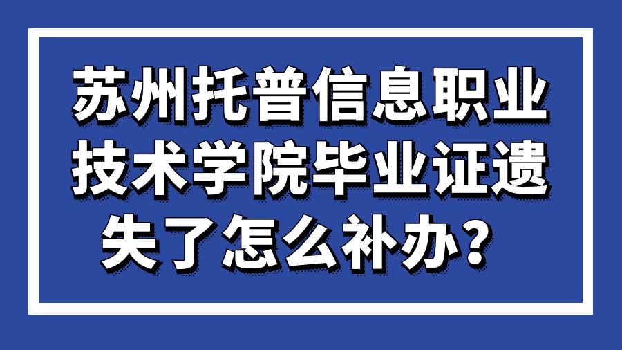 苏州托普信息职业技术学院毕业证遗失了怎么补办？
