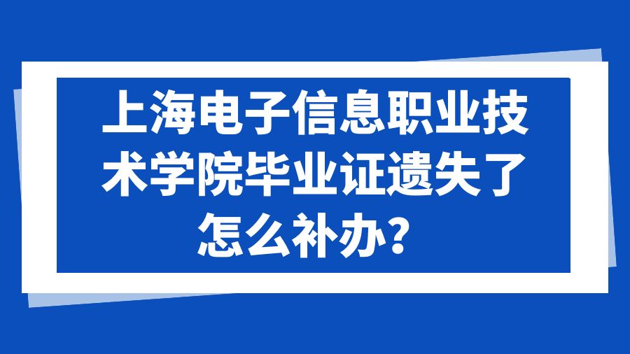 上海电子信息职业技术学院毕业证遗失了怎么补办？