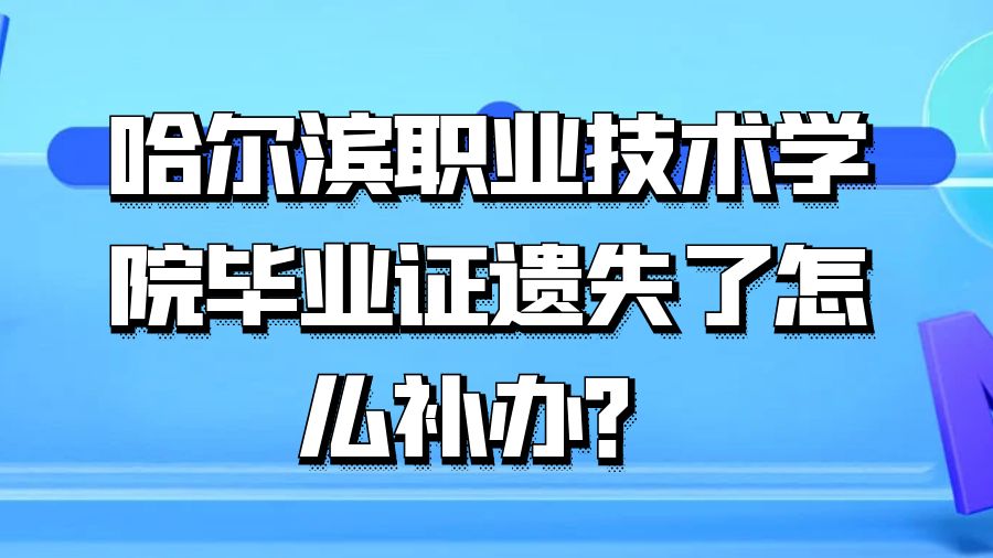 哈尔滨职业技术学院毕业证遗失了怎么补办？