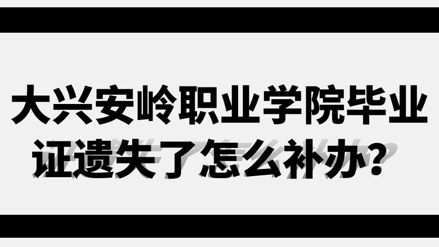 大兴安岭职业学院毕业证遗失了怎么补办？