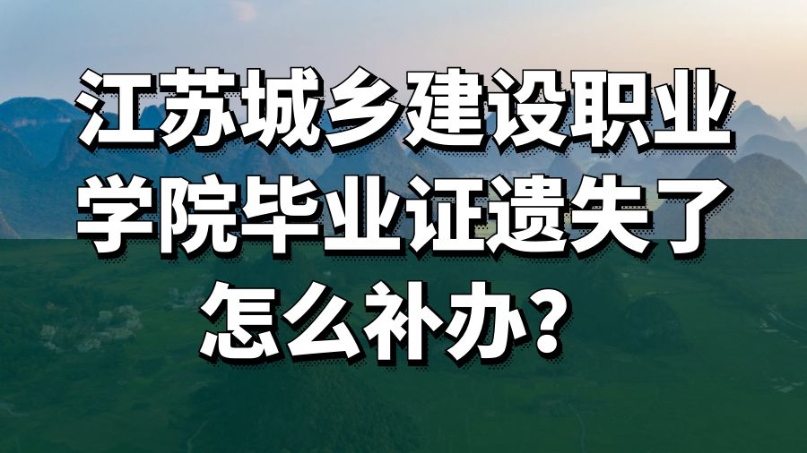 江苏城乡建设职业学院毕业证遗失了怎么补办？