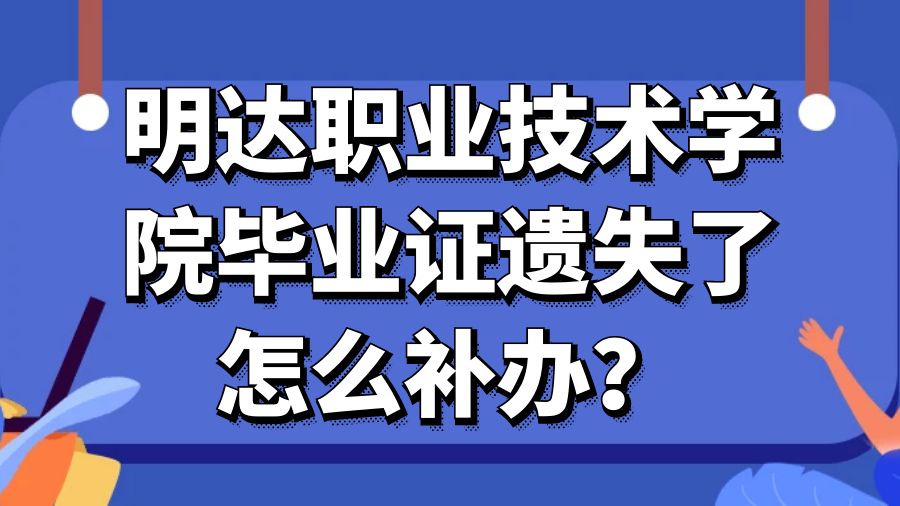 明达职业技术学院毕业证遗失了怎么补办？