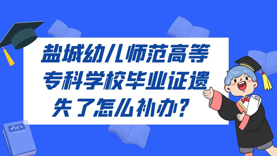盐城幼儿师范高等专科学校毕业证遗失了怎么补办？