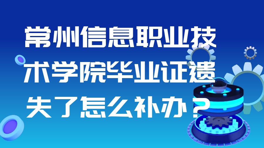 常州信息职业技术学院毕业证遗失了怎么补办？