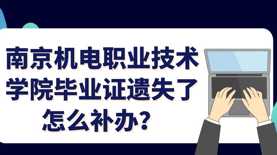 南京机电职业技术学院毕业证遗失了怎么补办？