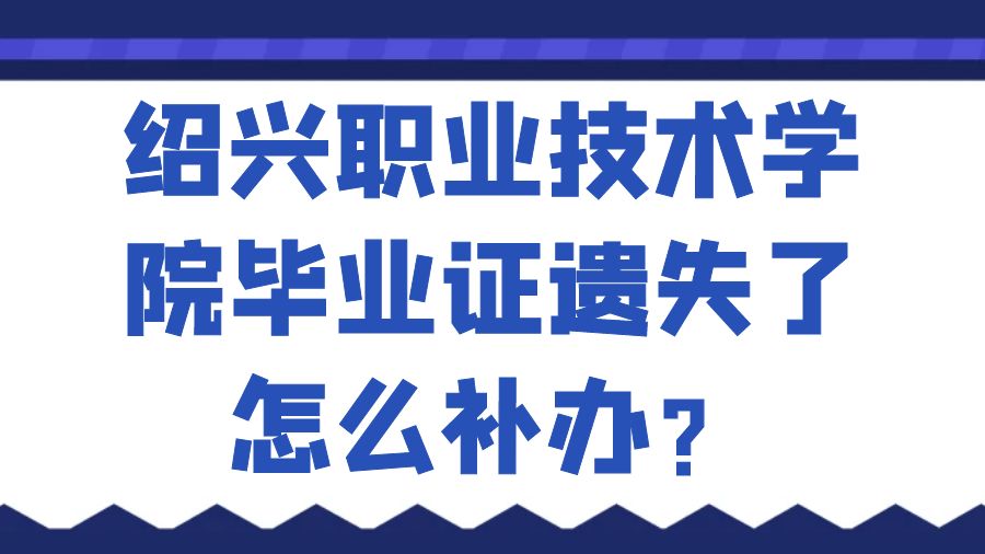 绍兴职业技术学院毕业证遗失了怎么补办？