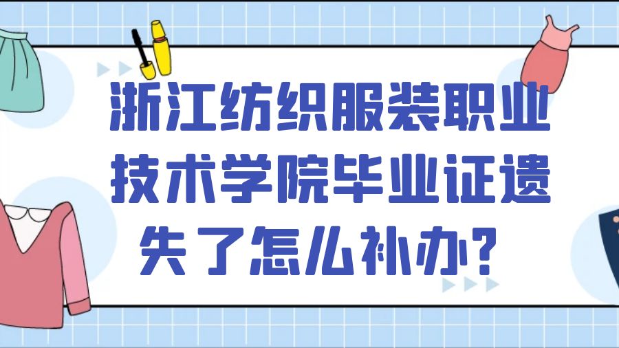 浙江纺织服装职业技术学院毕业证遗失了怎么补办？