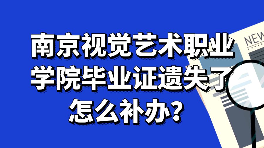 南京视觉艺术职业学院毕业证遗失了怎么补办？