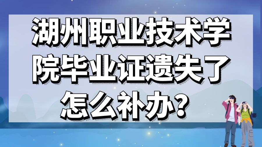 湖州职业技术学院毕业证遗失了怎么补办？