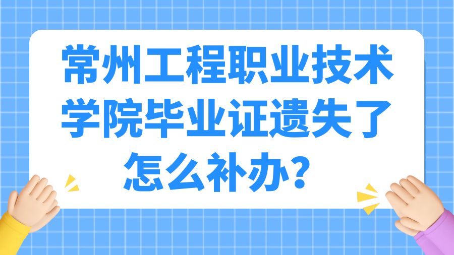 常州工程职业技术学院毕业证遗失了怎么补办？
