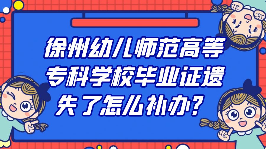 徐州幼儿师范高等专科学校毕业证遗失了怎么补办？