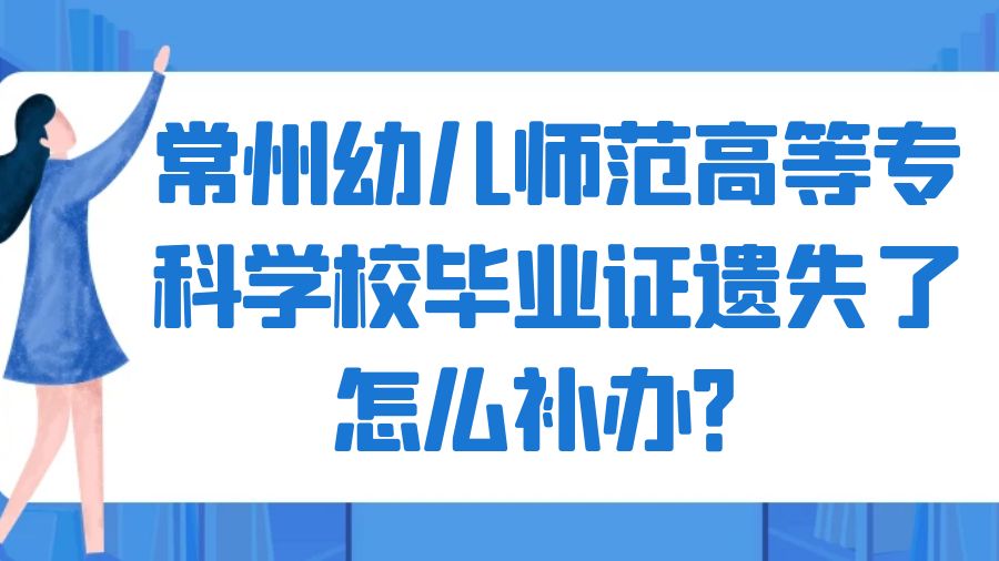 常州幼儿师范高等专科学校毕业证遗失了怎么补办？