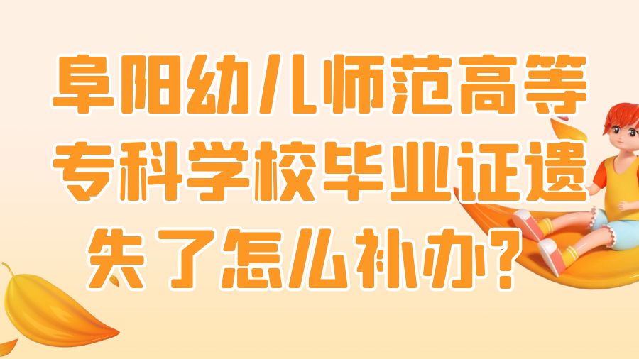 阜阳幼儿师范高等专科学校毕业证遗失了怎么补办？