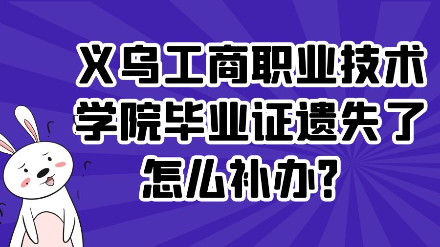 义乌工商职业技术学院毕业证遗失了怎么补办？